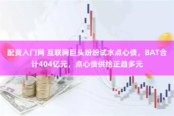 配资入门网 互联网巨头纷纷试水点心债，BAT合计404亿元，点心债供给正趋多元