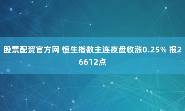 股票配资官方网 恒生指数主连夜盘收涨0.25% 报26612点