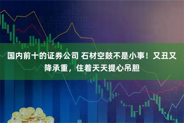 国内前十的证券公司 石材空鼓不是小事！又丑又降承重，住着天天提心吊胆