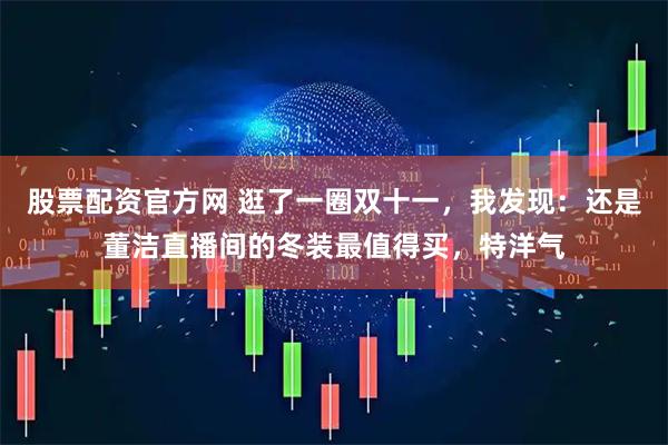 股票配资官方网 逛了一圈双十一，我发现：还是董洁直播间的冬装最值得买，特洋气