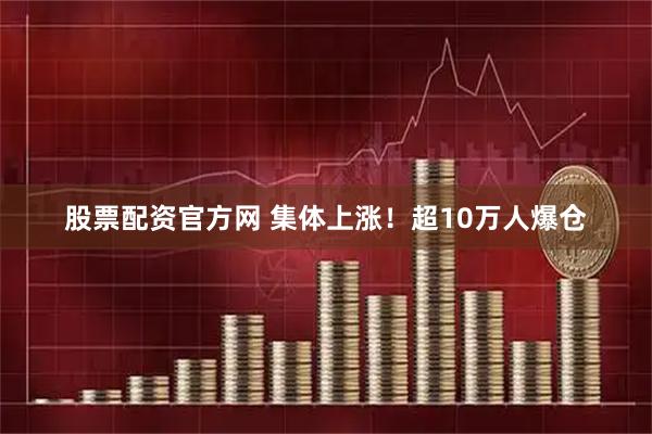 股票配资官方网 集体上涨！超10万人爆仓