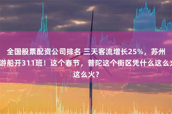 全国股票配资公司排名 三天客流增长25%，苏州河游船开311班！这个春节，普陀这个街区凭什么这么火？