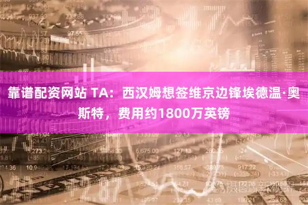 靠谱配资网站 TA：西汉姆想签维京边锋埃德温·奥斯特，费用约1800万英镑