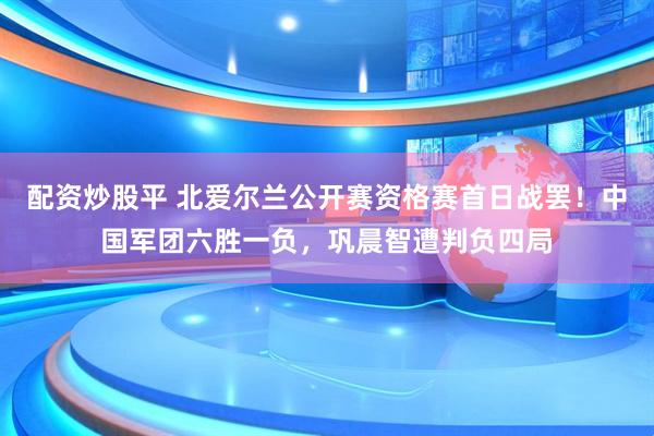 配资炒股平 北爱尔兰公开赛资格赛首日战罢！中国军团六胜一负，巩晨智遭判负四局